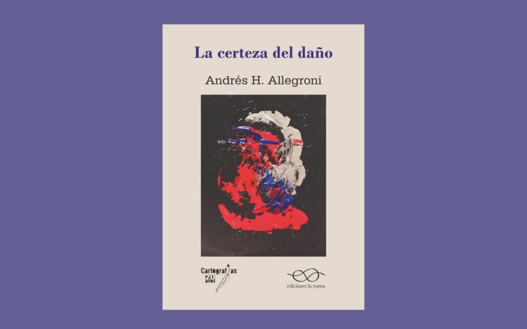 La certeza del daño: lenguaje, poder y poesía en la nueva novela de Andrés Allegroni (por Javier Magistris)